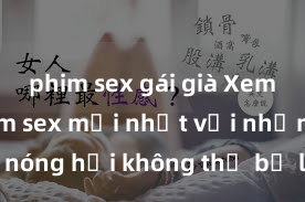 phim sex gái già Xem ngay phim sex mới nhất với những cảnh nóng hổi không thể bỏ lỡ! Cơ hội tận hưởng những khoảnh khắc đầy kích thích ngay hôm nay!