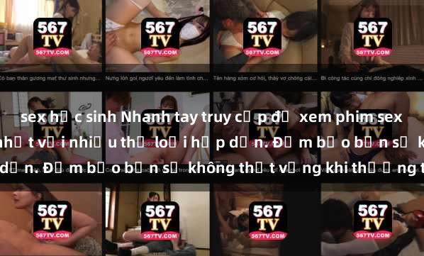 sex học sinh Nhanh tay truy cập để xem phim sex đầy kích thích và mới nhất với nhiều thể loại hấp dẫn. Đảm bảo bạn sẽ không thất vọng khi thưởng thức.