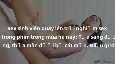sex sinh viên quay lén trải nghiệm sex bãi biển đẹp như trong phim trong mùa hè này: Tỏa sáng dưới ánh nắng, thỏa mãn dưới bờ cát mịn. Điều gì khiến chúng tôi không thể quên!