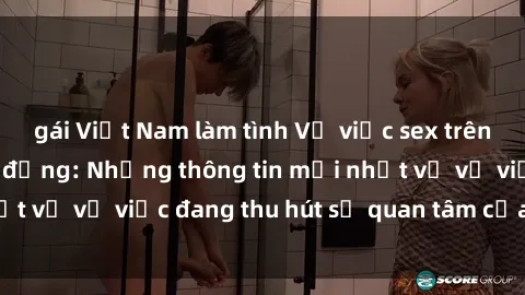 gái Việt Nam làm tình Vụ việc sex trên tàu hỏa gây chấn động: Những thông tin mới nhất về vụ việc đang thu hút sự quan tâm của dư luận