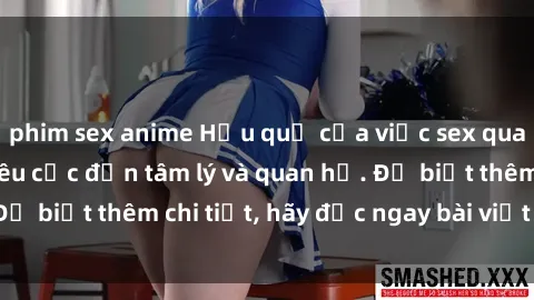 phim sex anime Hậu quả của việc sex quay lén: Tác động tiêu cực đến tâm lý và quan hệ. Để biết thêm chi tiết, hãy đọc ngay bài viết dưới đây!