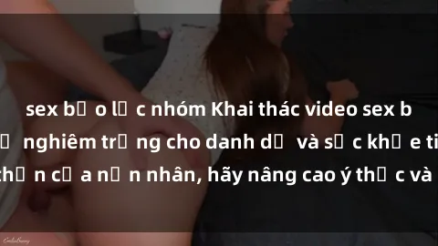 sex bạo lực nhóm Khai thác video sex bị quay lén: Hậu quả nghiêm trọng cho danh dự và sức khỏe tinh thần của nạn nhân, hãy nâng cao ý thức và bảo vệ thông tin cá nhân.