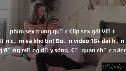 phim sex trung quốc Clip sex gái Việt bị lộ gây sốc: Phản cảm và khó tin! Đoạn video 18+ dài hơn 10 phút khiến cộng đồng mạng dậy sóng. Cơ quan chức năng đang điều tra để xác định nguồn gốc và xử lý n