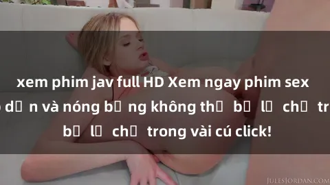 xem phim jav full HD Xem ngay phim sex mới nhất hấp dẫn và nóng bỏng không thể bỏ lỡ chỉ trong vài cú click!
