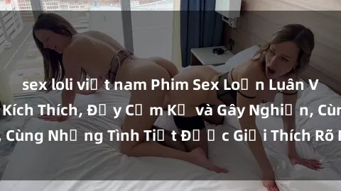 sex loli việt nam Phim Sex Loạn Luân Vietsub Hấp Dẫn và Kích Thích, Đầy Cấm Kỵ và Gây Nghiện, Cùng Những Tình Tiết Được Giải Thích Rõ Ràng và Chân Thật.