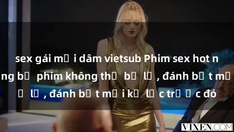 sex gái mại dâm vietsub Phim sex hot nhất năm  Top những bộ phim không thể bỏ lỡ, đánh bật mọi kỷ lục trước đó