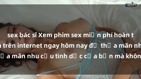 sex bác sĩ Xem phim sex miễn phí hoàn toàn không giới hạn trên internet ngay hôm nay để thỏa mãn nhu cầu tình dục của bạn mà không tốn chi phí.