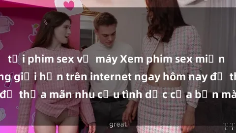 tải phim sex về máy Xem phim sex miễn phí hoàn toàn không giới hạn trên internet ngay hôm nay để thỏa mãn nhu cầu tình dục của bạn mà không tốn chi phí.
