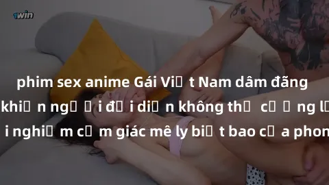 phim sex anime Gái Việt Nam dâm đãng làm tình say đắm, khiến người đối diện không thể cưỡng lại được. Hãy trải nghiệm cảm giác mê ly biết bao của phong cách yêu đương đậm chất dân tộc!