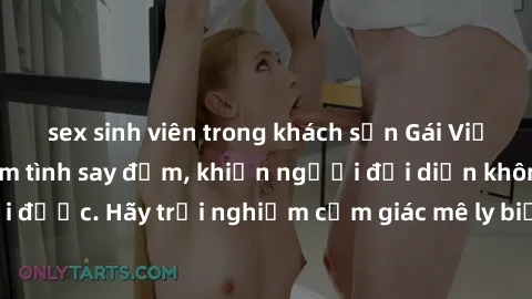 sex sinh viên trong khách sạn Gái Việt Nam dâm đãng làm tình say đắm, khiến người đối diện không thể cưỡng lại được. Hãy trải nghiệm cảm giác mê ly biết bao của phong cách yêu đương đậm chất dân tộc!
