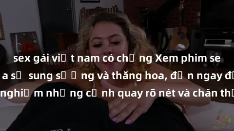 sex gái việt nam có chồng Xem phim sex HD: Đỉnh cao của sự sung sướng và thăng hoa, đến ngay để trải nghiệm những cảnh quay rõ nét và chân thực nhất. Hãy cùng khám phá!