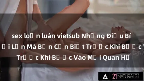 sex loạn luân vietsub Những Điều Bí Mật Về Sex Người Lớn Mà Bạn Cần Biết Trước Khi Bước Vào Mối Quan Hệ