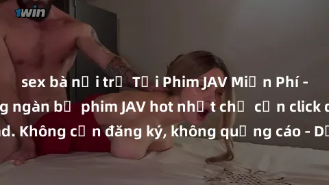 sex bà nội trợ Tải Phim JAV Miễn Phí - Thưởng thức hàng ngàn bộ phim JAV hot nhất chỉ cần click download. Không cần đăng ký, không quảng cáo - Dễ dàng tải về và xem online!