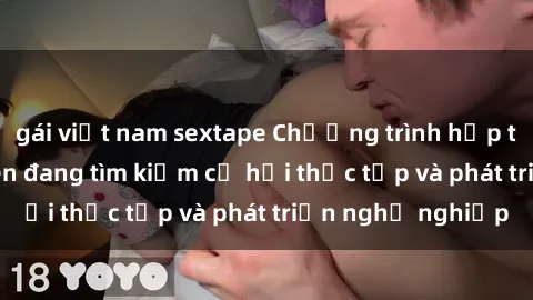 gái việt nam sextape Chương trình hợp tác JAV cho sinh viên đang tìm kiếm cơ hội thực tập và phát triển nghề nghiệp