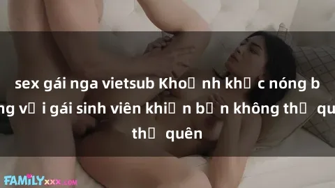 sex gái nga vietsub Khoảnh khắc nóng bỏng với gái sinh viên khiến bạn không thể quên