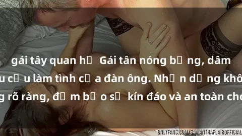 gái tây quan hệ Gái tân nóng bỏng, dâm đãng thỏa mãn nhu cầu làm tình của đàn ông. Nhận dạng không rõ ràng, đảm bảo sự kín đáo và an toàn cho trải nghiệm tuyệt vời.