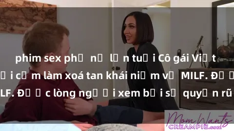phim sex phụ nữ lớn tuổi Cô gái Việt Nam xinh đẹp và gợi cảm làm xoá tan khái niệm về MILF. Được lòng người xem bởi sự quyến rũ và dễ thương.