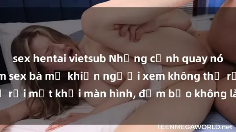 sex hentai vietsub Những cảnh quay nóng bỏng trong phim sex bà mẹ khiến người xem không thể rời mắt khỏi màn hình, đảm bảo không làm bạn thất vọng!