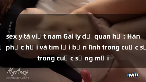 sex y tá việt nam Gái ly dị quan hệ: Hành trình tự phục hồi và tìm lại bản lĩnh trong cuộc sống mới