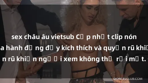 sex châu âu vietsub Cập nhật clip nóng BDSM: Những pha hành động đầy kích thích và quyến rũ khiến người xem không thể rời mắt. Đừng bỏ lỡ!