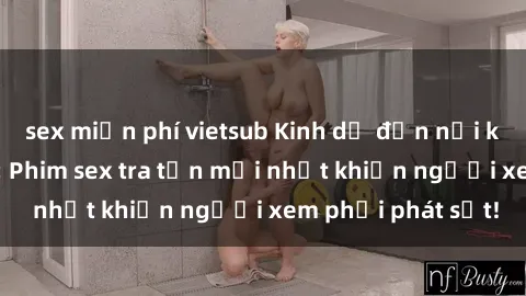 sex miễn phí vietsub Kinh dị đến nỗi không thể tin nổi: Phim sex tra tấn mới nhất khiến người xem phải phát sốt!