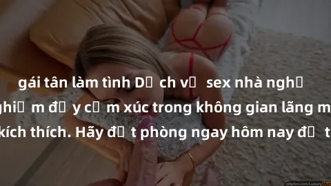 gái tân làm tình Dịch vụ sex nhà nghỉ đẳng cấp: Trải nghiệm đầy cảm xúc trong không gian lãng mạn, đầy kích thích. Hãy đặt phòng ngay hôm nay để thỏa mãn khát khao của bạn!