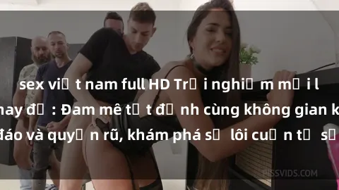 sex việt nam full HD Trải nghiệm mới lạ với sex phòng thay đồ: Đam mê tột đỉnh cùng không gian kín đáo và quyến rũ, khám phá sự lôi cuốn từ sự hấp dẫn của nơi này.