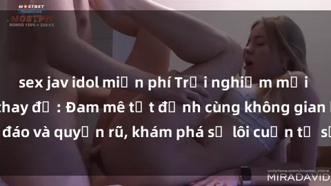 sex jav idol miễn phí Trải nghiệm mới lạ với sex phòng thay đồ: Đam mê tột đỉnh cùng không gian kín đáo và quyến rũ, khám phá sự lôi cuốn từ sự hấp dẫn của nơi này.