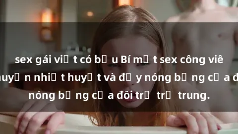 sex gái việt có bầu Bí mật sex công viên: Những câu chuyện nhiệt huyết và đầy nóng bỏng của đôi trẻ trẻ trung.