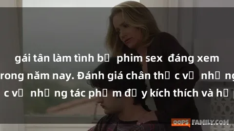 gái tân làm tình bộ phim sex  đáng xem không thể bỏ lỡ trong năm nay. Đánh giá chân thực về những tác phẩm đầy kích thích và hấp dẫn này.