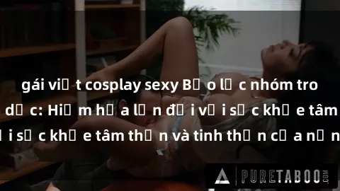 gái việt cosplay sexy Bạo lực nhóm trong các hành vi tình dục: Hiểm họa lớn đối với sức khỏe tâm thần và tinh thần của nạn nhân.