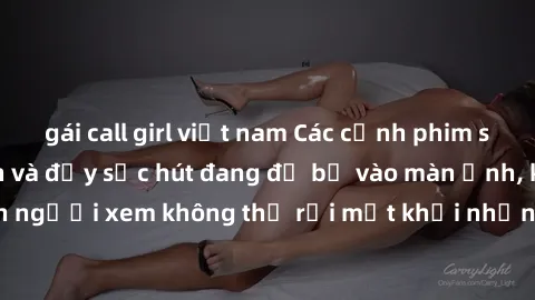 gái call girl việt nam Các cảnh phim sex bukkake hấp dẫn và đầy sức hút đang đổ bộ vào màn ảnh, khiến người xem không thể rời mắt khỏi những cảnh quay đầy kích thích.