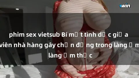 phim sex vietsub Bí mật tình dục giữa nhân viên nhà hàng gây chấn động trong làng ẩm thực