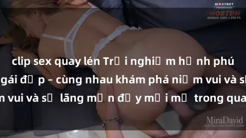 clip sex quay lén Trải nghiệm hạnh phúc khi làm tình với gái đẹp – cùng nhau khám phá niềm vui và sự lãng mạn đầy mới mẻ trong quan hệ của bạn.