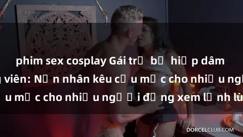 phim sex cosplay Gái trẻ bị hiếp dâm bạo lực trong công viên: Nạn nhân kêu cứu mặc cho nhiều người đứng xem lạnh lùng
