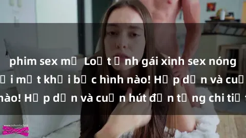 phim sex mỹ Loạt ảnh gái xinh sex nóng bỏng, không thể rời mắt khỏi bức hình nào! Hấp dẫn và cuốn hút đến từng chi tiết.