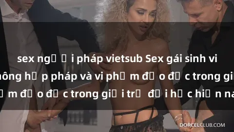 sex người pháp vietsub Sex gái sinh viên: Hành vi gấu không hợp pháp và vi phạm đạo đức trong giới trẻ đại học hiện nay