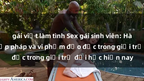 gái việt làm tình Sex gái sinh viên: Hành vi gấu không hợp pháp và vi phạm đạo đức trong giới trẻ đại học hiện nay