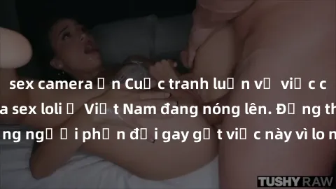 sex camera ẩn Cuộc tranh luận về việc có nên hợp pháp hóa sex loli ở Việt Nam đang nóng lên. Đồng thời, cũng có những người phản đối gay gắt việc này vì lo ngại về tác động tiêu cực lên trẻ em và xã h