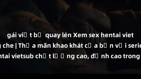 gái việt bị quay lén Xem sex hentai vietsub cực hot, không che | Thỏa mãn khao khát của bạn với series hentai vietsub chất lượng cao, đỉnh cao trong thể loại anime không che.