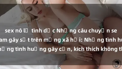 sex nô lệ tình dục Những câu chuyện sex sinh viên Việt Nam gây sốt trên mạng xã hội: Những tình huống gây cấn, kích thích không thể bỏ qua