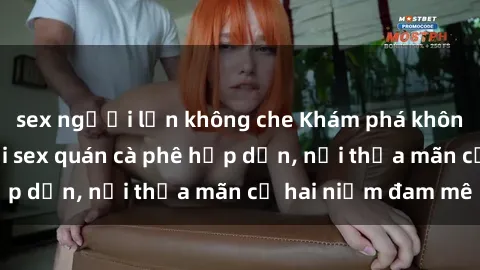 sex người lớn không che Khám phá không gian độc đáo tại sex quán cà phê hấp dẫn, nơi thỏa mãn cả hai niềm đam mê