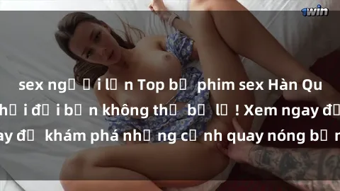sex người lớn Top bộ phim sex Hàn Quốc hot nhất mọi thời đại bạn không thể bỏ lỡ! Xem ngay để khám phá những cảnh quay nóng bỏng, đầy nghẹt thở!