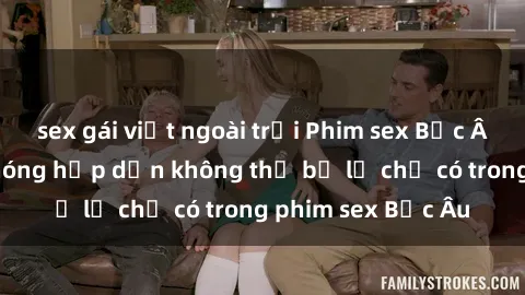 sex gái việt ngoài trời Phim sex Bắc Âu: Những cảnh nóng hấp dẫn không thể bỏ lỡ chỉ có trong phim sex Bắc Âu