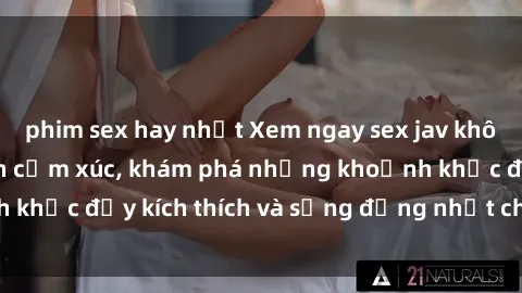 phim sex hay nhất Xem ngay sex jav không che để thỏa mãn cảm xúc, khám phá những khoảnh khắc đầy kích thích và sống động nhất chỉ trong click!