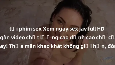 tải phim sex Xem ngay sex jav full HD miễn phí - Hàng ngàn video chất lượng cao đỉnh cao chỉ cần click vào ngay! Thỏa mãn khao khát không giới hạn, đón chờ những trải nghiệm mới lạ!