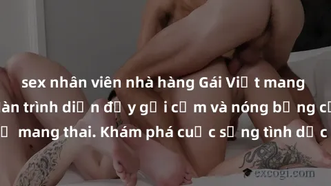 sex nhân viên nhà hàng Gái Việt mang bầu và làm tình: Màn trình diễn đầy gợi cảm và nóng bỏng của phụ nữ mang thai. Khám phá cuộc sống tình dục đầy hấp dẫn và mới lạ của họ!