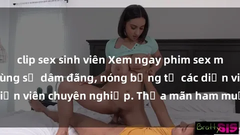 clip sex sinh viên Xem ngay phim sex miễn phí tại đây - cùng sự dâm đãng, nóng bỏng từ các diễn viên chuyên nghiệp. Thỏa mãn ham muốn ngay hôm nay!
