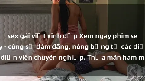 sex gái việt xinh đẹp Xem ngay phim sex miễn phí tại đây - cùng sự dâm đãng, nóng bỏng từ các diễn viên chuyên nghiệp. Thỏa mãn ham muốn ngay hôm nay!
