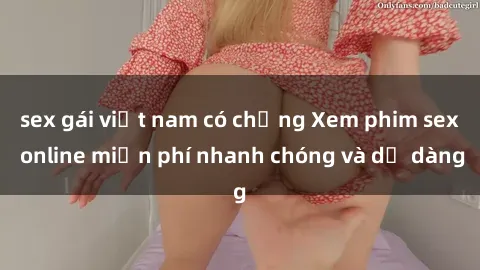 sex gái việt nam có chồng Xem phim sex online miễn phí nhanh chóng và dễ dàng